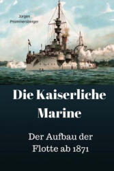 Die Kaiserliche Marine: Der Aufbau der Flotte ab 1871 - Jurgen Prommersberger (ISBN: 9781974518623)