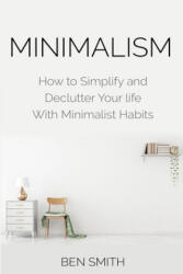 Minimalism: How to Simplify and Declutter Your life With Minimalist Habits - Ben Smith (ISBN: 9781790954254)