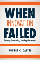 When Innovation Failed: Soaring Creativity, Souring Outcomes - Robert C Castel (ISBN: 9781530439676)
