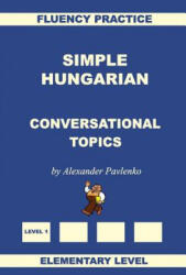 Simple Hungarian, Conversational Topics, Elementary Level - Alexander Pavlenko (ISBN: 9781530819263)