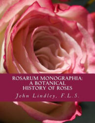 Rosarum Monographia: A Botanical History of Roses - F L S John Lindley, Roger Chambers (ISBN: 9781724965264)