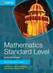 Mathematics Standard Level for the IB Diploma Exam Preparation Guide - Paul Fannon, Vesna Kadelburg, Ben Woolley, Stephen Ward (2014)