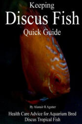 Keeping Discus Fish Quick Guide: Health Care Advice for Aquarium Bred Discus Tropical Fish - Alastair R Agutter (ISBN: 9781984224743)