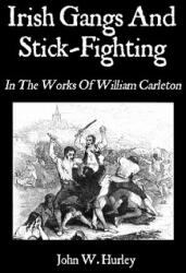 Irish Gangs And Stick-Fighting: In The Works Of William Carleton - John W Hurley, William Carleton (ISBN: 9781451529838)