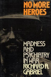 No More Heroes: Madness and Psychiatry in War - Richard A. Gabriel, Gabriel Richard (ISBN: 9780809015399)