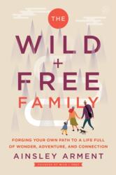 The Wild and Free Family: How to Create a Home Full of Wonder, Adventure, and Connection - Ainsley Arment (ISBN: 9780062998248)
