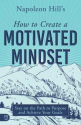 Napoleon Hill's How to Create a Motivated Mindset: Stay on the Path to Purpose and Achieve Your Goals - Napoleon Hill (ISBN: 9781640954618)
