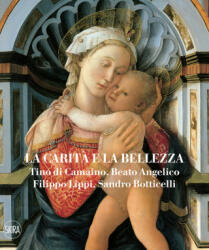 carità e la bellezza. Tino di Camaino, Beato Angelico, Filippo Lippi, Sandro Botticelli - Stefano Zuffi, Domenico Piraina (ISBN: 9788857249704)