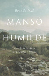 Manso Y Humilde: El Corazón de Cristo Para Los Pecadores Y Heridos - Dane C. Ortlund (ISBN: 9781087736259)