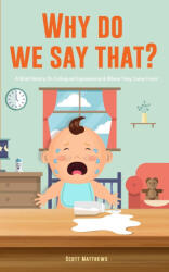 Why Do We Say That? 101 Idioms, Phrases, Sayings & Facts! A Brief History On Colloquial Expressions & Where They Come From! - Scott Matthews (ISBN: 9781922531551)
