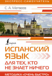 Испанский язык для тех, кто не знает НИЧЕГО. Методика "Очень быстро" - Сергей Матвеев (ISBN: 9785171534929)