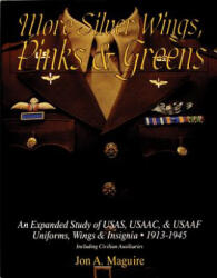 More Silver Wings, Pinks and Greens: An Expanded Study of USAS, USAAC, and USAAF Uniforms, Wings and Insignia, 1913-1945 Including Civilian Auxiliarie - Jon A Maguire (ISBN: 9780764300912)