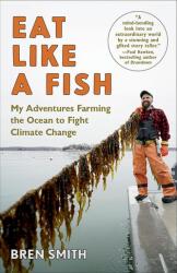 Mănâncă ca un pește: Aventurile mele de a cultiva oceanul pentru a lupta împotriva schimbărilor climatice (ISBN: 9781101974322)