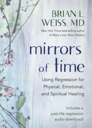 Mirrors of Time: Using Regression for Physical, Emotional, and Spiritual Healing - Brian L. Weiss (ISBN: 9781401961619)