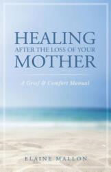 Healing After the Loss of Your Mother: A Grief & Comfort Manual - Elaine Mallon (ISBN: 9781733538909)
