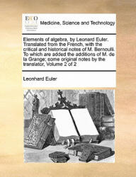 Elements of algebra, by Leonard Euler. Translated from the French, with the critical and historical notes of M. Bernoulli. To which are added the addi - Leonhard Euler (ISBN: 9781171462484)