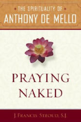 Praying Naked: The Spirituality of Anthony de Mello - J. Francis Stroud (ISBN: 9780385513142)