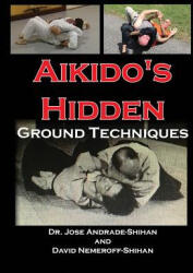 Aikido's Hidden Ground Techniques - Dr Jose Andrade, David B Nemeroff (ISBN: 9780692199862)