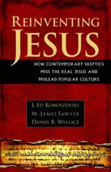 Reinventing Jesus - How Contemporary Skeptics Miss the Real Jesus and Mislead Popular Culture (ISBN: 9780825429828)
