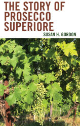 The Story of Prosecco Superiore - Susan H. Gordon (ISBN: 9781538191262)