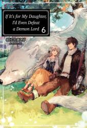 If It's for My Daughter, I'd Even Defeat a Demon Lord: Volume 6 (ISBN: 9781718353053)