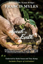 I Speak To The Earth: Release Prosperity: Rediscovering an ancient spiritual technology for Manifesting Dominion & Healing the Land! - Dr Francis Myles (ISBN: 9780692053218)