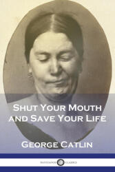 Shut Your Mouth and Save Your Life - George Catlin (ISBN: 9781789874334)