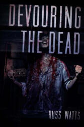 Devouring The Dead: A Zombie Novel - Russ Watts (ISBN: 9781925047127)