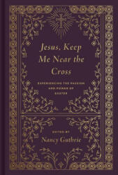 Jesus, Keep Me Near the Cross - Timothy Keller, Nancy Guthrie (ISBN: 9781433573125)