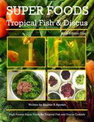 Super Foods Tropical Fish and Discus: High Protein Super Foods For Tropical Fish and Discus Cichlids - Alastair R Agutter (ISBN: 9781542303781)