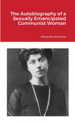 Autobiography of a Sexually Emancipated Communist Woman - Alexandra Kollontai (ISBN: 9781105836978)