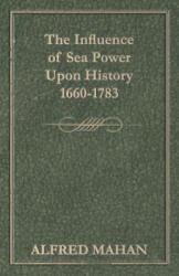 Influence of Sea Power Upon History, 1660-1783 - Alfred Thayer Mahan (ISBN: 9781445564395)
