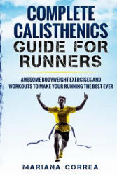 COMPLETE CALISTHENICS GUIDE For RUNNERS: AWESOME BODYWEIGHT EXERCISES AND WORKOUTS To MAKE YOUR RUNNING THE BEST EVER - Mariana Correa (ISBN: 9781539342359)