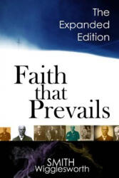 Faith That Prevails: The Expanded Edition - Smith Wigglesworth (ISBN: 9781978175631)