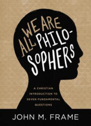 We Are All Philosophers: A Christian Introduction to Seven Fundamental Questions - John M. Frame (ISBN: 9781683593102)