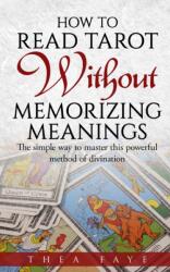 How to Read Tarot Without Memorizing Meanings - Thea Faye (ISBN: 9781791803148)