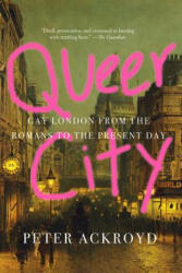 Queer City: Gay London from the Romans to the Present Day - Peter Ackroyd (ISBN: 9781419730993)