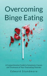 Overcoming Binge Eating: A Comprehensive Guide to Symptoms, Causes and Treatment of Your Overeating Disorder - Edward Standmore (ISBN: 9781535392334)