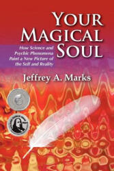Your Magical Soul: How Science and Psychic Phenomena Paint a New Picture of the Self and Reality - Jeffrey A. Marks (ISBN: 9781936492008)