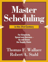 Master Scheduling in the 21st Century: For Simplicity, Speed and Success- Up and Down the Supply Chain - Thomas F Wallace (ISBN: 9780997887716)