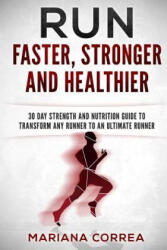 RUN FASTER, STRONGER And HEALTHIER: 30 DAY STRENGTH AND NUTRITION GUIDE To TRANSFORM ANY RUNNER INTO AN ? ULTIMATE RUNNER? - Mariana Correa (ISBN: 9781533226624)