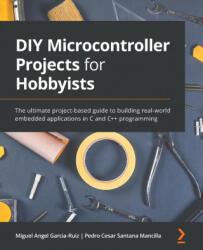DIY Microcontroller Projects for Hobbyists - Miguel Angel Garcia-Ruiz, Pedro Cesar Santana Mancilla (ISBN: 9781800564138)
