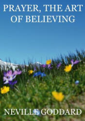Prayer, The Art Of Believing - Neville Goddard (ISBN: 9781535567633)
