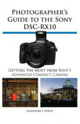 Photographer's Guide to the Sony Dsc-Rx10 - Alexander S. White (ISBN: 9781937986223)