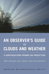 Observer`s Guide to Clouds and Weather - A Northeastern Primer on Prediction - Toby N. Carlson, Paul Knight, Celia Wyckoff (ISBN: 9781935704584)