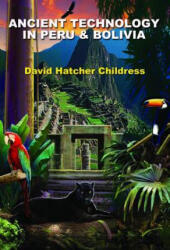 Ancient Technology in Peru and Bolivia - David Hatcher Childress (ISBN: 9781935487814)