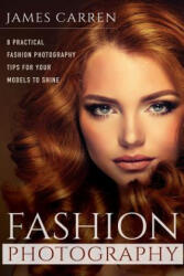 Fashion Photography: 8 Practical Fashion Photography Tips For Your Models to Shine - James Carren (ISBN: 9781519164728)