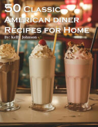 50 Classic American Diner Recipes for Home - Kelly Johnson (2024)