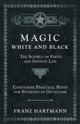 Magic, White and Black - The Science on Finite and Infinite Life - Containing Practical Hints for Students of Occultism - Franz Hartmann (2019)