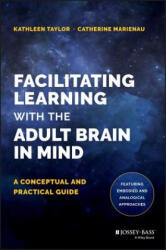 Facilitating Learning with the Adult Brain in Mind - A Conceptual and Practical Guide - Kathleen Taylor, Catherine Marienau (ISBN: 9781118711453)